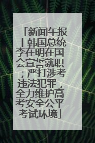 新闻午报丨韩国总统李在明在国会宣誓就职；严打涉考违法犯罪，全力维护高考安全公平考试环境
