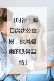 时评：海口房建公寓段，疾风骤雨的铁骨温情