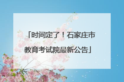 时间定了！石家庄市教育考试院最新公告