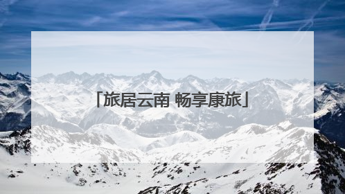 旅居云南 畅享康旅