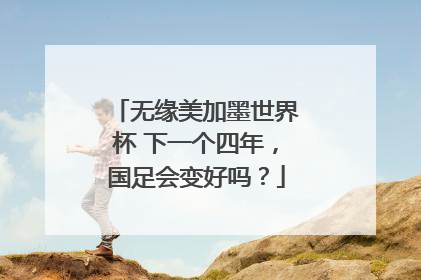无缘美加墨世界杯 下一个四年，国足会变好吗？