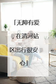 无障有爱，在清河站区出行很安心