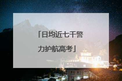 日均近七千警力护航高考