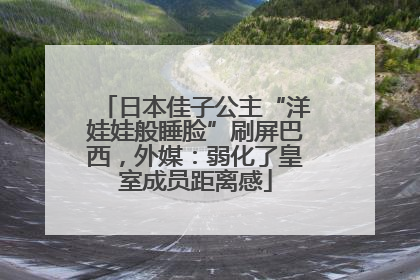 日本佳子公主“洋娃娃般睡脸”刷屏巴西，外媒：弱化了皇室成员距离感