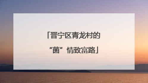 晋宁区青龙村的“菌”情致富路