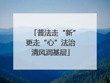 普法走“新”更走“心”法治清风润基层