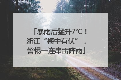 暴雨后猛升7℃！浙江“梅中有伏”，警惕一连串雷阵雨