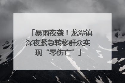 暴雨夜袭！龙潭镇深夜紧急转移群众实现“零伤亡”
