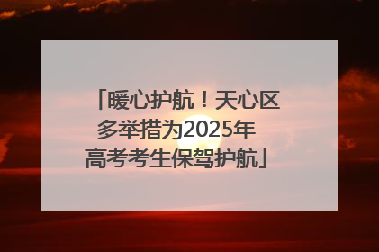 暖心护航！天心区多举措为2025年高考考生保驾护航