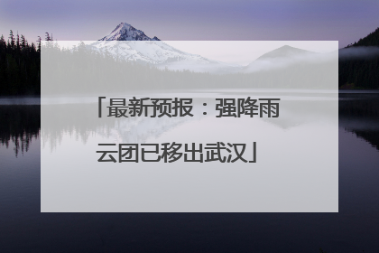 最新预报：强降雨云团已移出武汉
