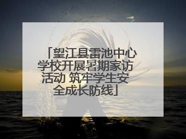 望江县雷池中心学校开展暑期家访活动 筑牢学生安全成长防线