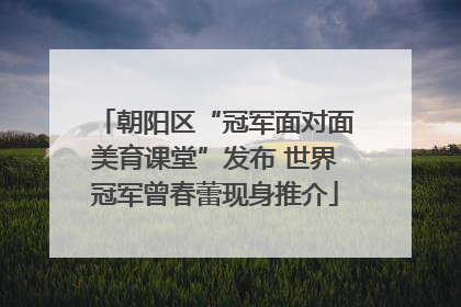 朝阳区“冠军面对面美育课堂”发布 世界冠军曾春蕾现身推介