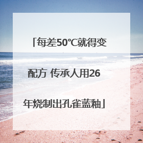 每差50℃就得变配方 传承人用26年烧制出孔雀蓝釉