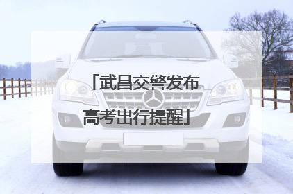 武昌交警发布高考出行提醒
