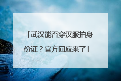 武汉能否穿汉服拍身份证？官方回应来了