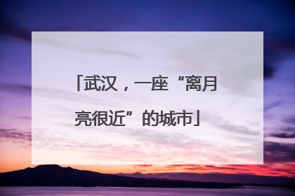 武汉，一座“离月亮很近”的城市