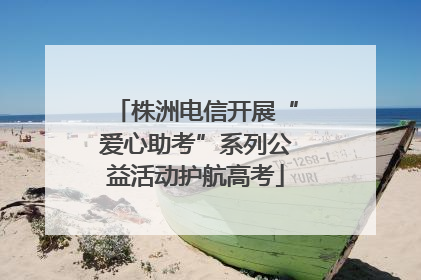 株洲电信开展“爱心助考”系列公益活动护航高考