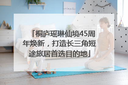 桐庐瑶琳仙境45周年焕新，打造长三角短途旅居首选目的地