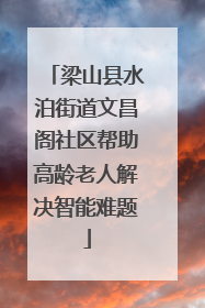 梁山县水泊街道文昌阁社区帮助高龄老人解决智能难题