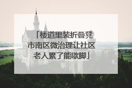 楼道里装折叠凳 市南区微治理让社区老人累了能歇脚