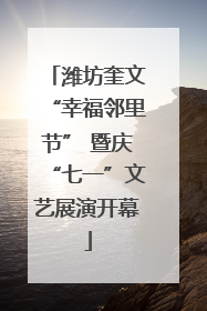 潍坊奎文“幸福邻里节” 暨庆“七一”文艺展演开幕