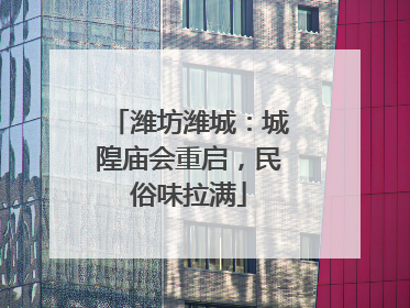 潍坊潍城：城隍庙会重启，民俗味拉满