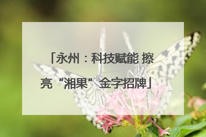 永州：科技赋能 擦亮“湘果”金字招牌