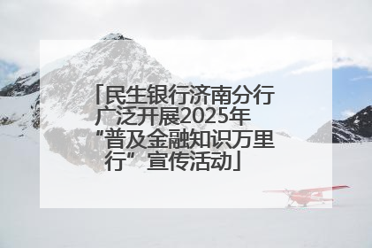 民生银行济南分行广泛开展2025年“普及金融知识万里行”宣传活动