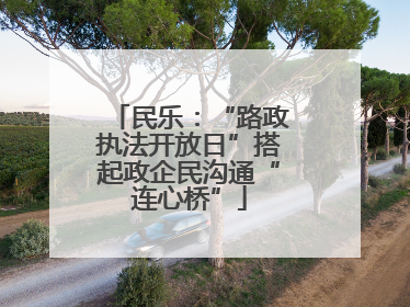 民乐：“路政执法开放日”搭起政企民沟通“连心桥”