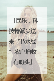 民乐：科技特派员送来“节水经”农户增收有盼头