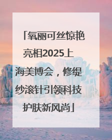 氧丽可丝惊艳亮相2025上海美博会，修缇纱滚针引领科技护肤新风尚