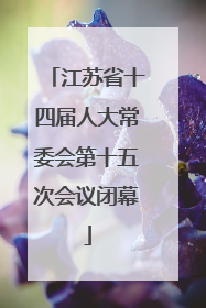 江苏省十四届人大常委会第十五次会议闭幕