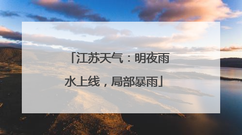 江苏天气：明夜雨水上线，局部暴雨
