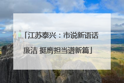 江苏泰兴：市说新语话廉洁 挺膺担当谱新篇