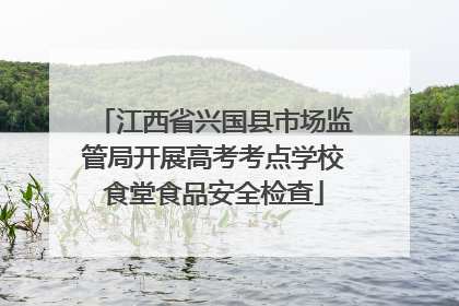 江西省兴国县市场监管局开展高考考点学校食堂食品安全检查
