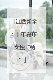 江西新余：千年夏布一支独“绣”