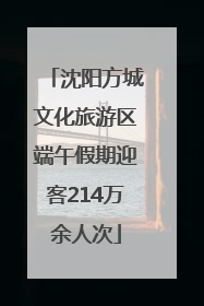 沈阳方城文化旅游区端午假期迎客214万余人次