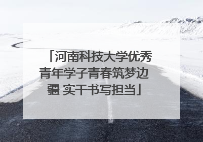 河南科技大学优秀青年学子青春筑梦边疆 实干书写担当