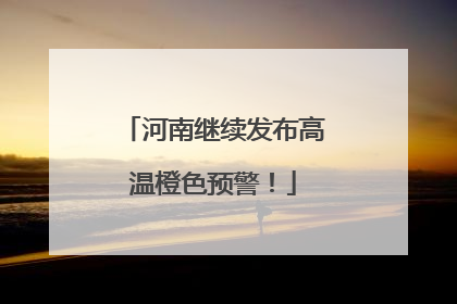 河南继续发布高温橙色预警！