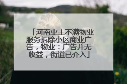 河南业主不满物业服务拆除小区商业广告，物业：广告并无收益，街道已介入