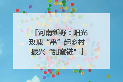 河南新野：阳光玫瑰“串”起乡村振兴“甜蜜链”