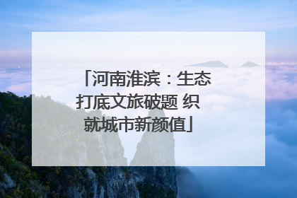 河南淮滨：生态打底文旅破题 织就城市新颜值