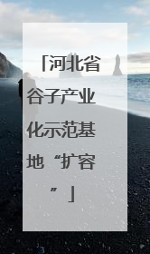 河北省谷子产业化示范基地“扩容”