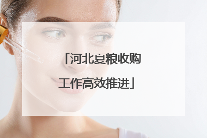 河北夏粮收购工作高效推进