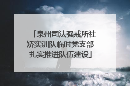 泉州司法强戒所社矫实训队临时党支部扎实推进队伍建设