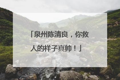 泉州陈清良，你救人的样子真帅！