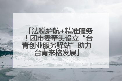 法税护航+精准服务！团市委牵头设立“台青创业服务驿站”助力台青来榕发展
