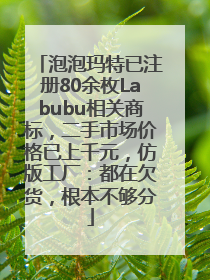 泡泡玛特已注册80余枚Labubu相关商标，二手市场价格已上千元，仿版工厂：都在欠货，根本不够分