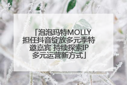 泡泡玛特MOLLY担任抖音绽放多元季特邀嘉宾 持续探索IP多元运营新方式
