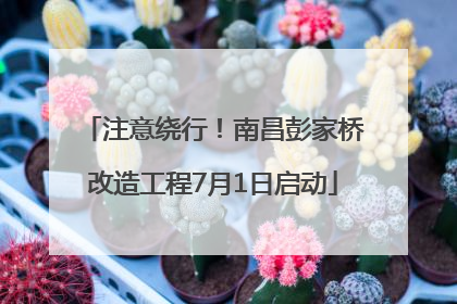 注意绕行！南昌彭家桥改造工程7月1日启动